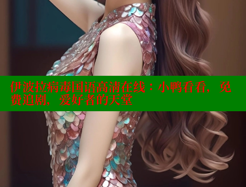 伊波拉病毒国语高清在线：小鸭看看，免费追剧，爱好者的天堂 春水堂官方网站 第2张