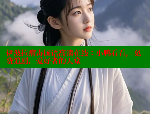伊波拉病毒国语高清在线：小鸭看看，免费追剧，爱好者的天堂 春水堂官方网站 第1张