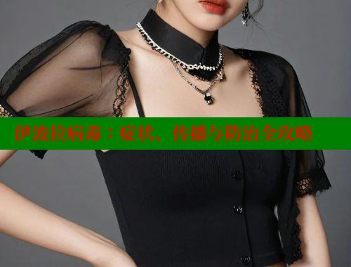 伊波拉病毒：症状、传播与防治全攻略