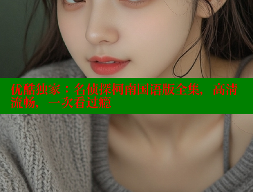 优酷独家：名侦探柯南国语版全集，高清流畅，一次看过瘾