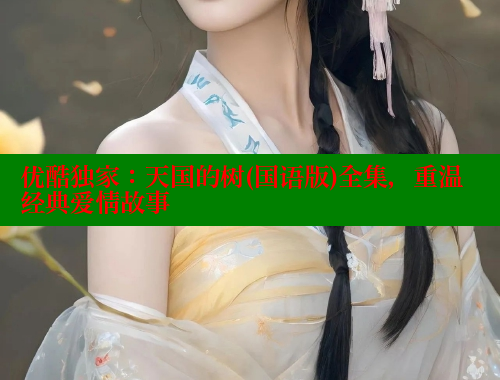 优酷独家：天国的树(国语版)全集，重温经典爱情故事 春水堂成人用品网站 第1张