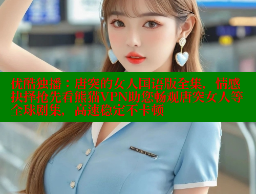 优酷独播：唐突的女人国语版全集，情感抉择抢先看熊猫VPN助您畅观唐突女人等全球剧集，高速稳定不卡顿