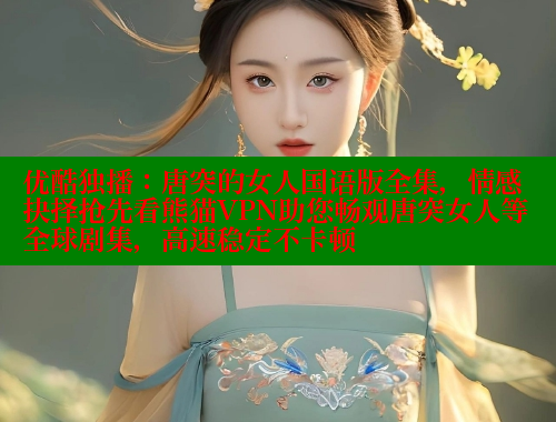 优酷独播：唐突的女人国语版全集，情感抉择抢先看熊猫VPN助您畅观唐突女人等全球剧集，高速稳定不卡顿 春水堂 第2张