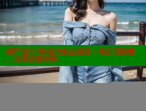僵尸道长2国语全集在线看：林正英除魔，高清重温经典 春水堂成人用品网站 第1张