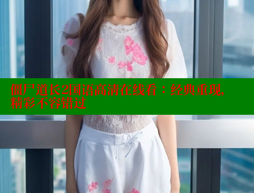僵尸道长2国语高清在线看：经典重现，精彩不容错过 春水堂 第1张