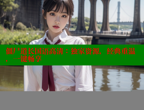 僵尸道长国语高清：独家资源，经典重温，一键畅享 春水堂官方网站 第1张