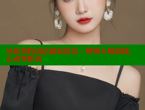 兄妹契约国语甜蜜放送：解锁专属剧情，心动零距离 春水堂官方网站 第1张
