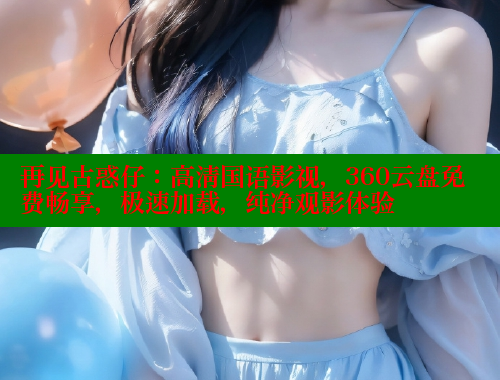 再见古惑仔：高清国语影视，360云盘免费畅享，极速加载，纯净观影体验 春水堂成人用品网站 第2张