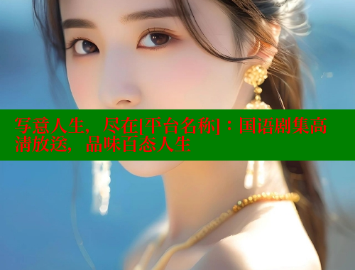 写意人生，尽在[平台名称]：国语剧集高清放送，品味百态人生 春水堂成人用品网站 第2张