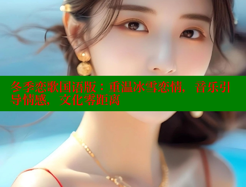 冬季恋歌国语版：重温冰雪恋情，音乐引导情感，文化零距离