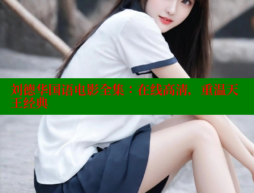 刘德华国语电影全集：在线高清，重温天王经典