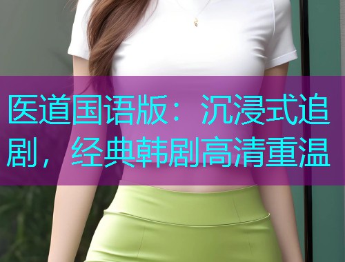 医道国语版：沉浸式追剧，经典韩剧高清重温