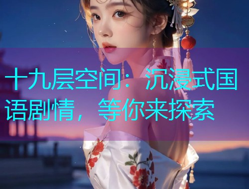 十九层空间：沉浸式国语剧情，等你来探索