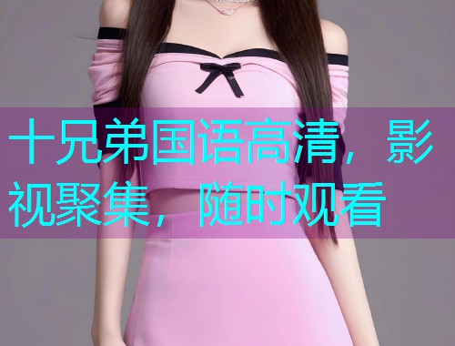 十兄弟国语高清，影视聚集，随时观看