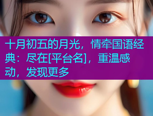 十月初五的月光，情牵国语经典：尽在[平台名]，重温感动，发现更多