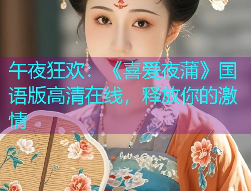 午夜狂欢：《喜爱夜蒲》国语版高清在线，释放你的激情
