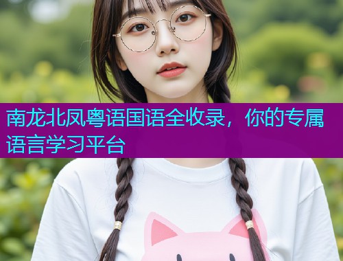 南龙北凤粤语国语全收录，你的专属语言学习平台  第2张