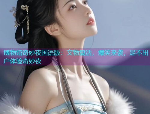 博物馆奇妙夜国语版：文物复活，爆笑来袭，足不出户体验奇妙夜  第3张