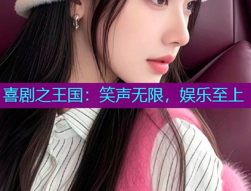 喜剧之王国：笑声无限，娱乐至上