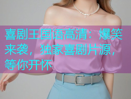喜剧王国语高清：爆笑来袭，独家喜剧片源，等你开怀