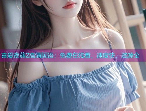 喜爱夜蒲2高清国语：免费在线看，速度快，资源全