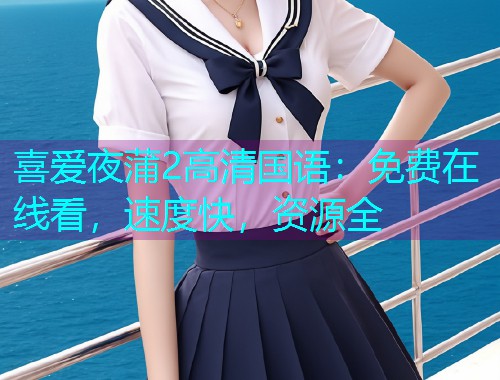 喜爱夜蒲2高清国语：免费在线看，速度快，资源全  第2张