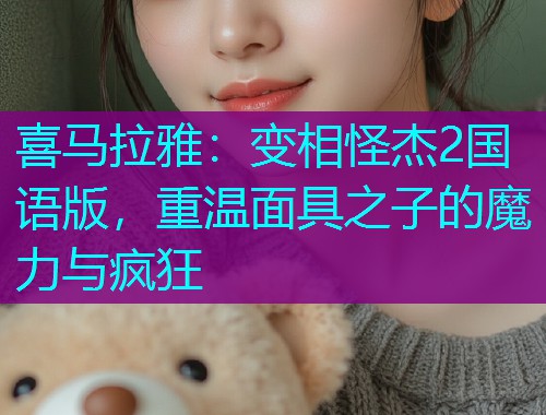 喜马拉雅：变相怪杰2国语版，重温面具之子的魔力与疯狂