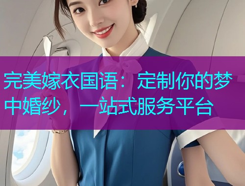 完美嫁衣国语：定制你的梦中婚纱，一站式服务平台  第2张