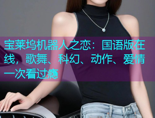 宝莱坞机器人之恋：国语版在线，歌舞、科幻、动作、爱情一次看过瘾