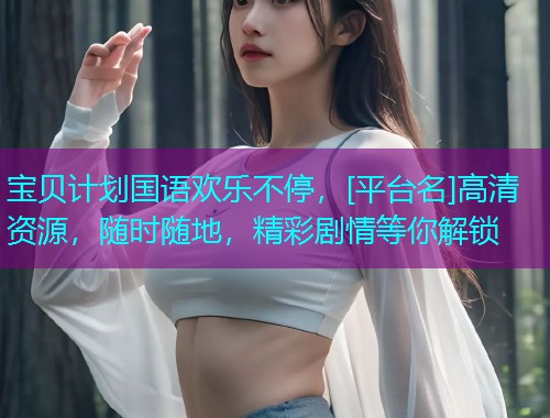宝贝计划国语欢乐不停，[平台名]高清资源，随时随地，精彩剧情等你解锁  第3张