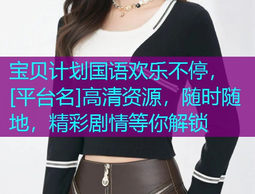 宝贝计划国语欢乐不停，[平台名]高清资源，随时随地，精彩剧情等你解锁  第2张