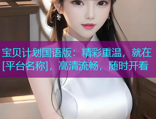 宝贝计划国语版：精彩重温，就在[平台名称]，高清流畅，随时开看
