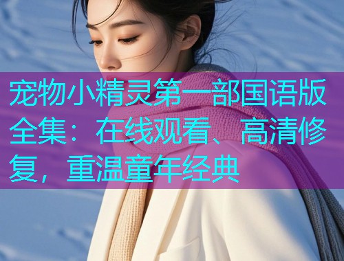 宠物小精灵第一部国语版全集：在线观看、高清修复，重温童年经典  第2张