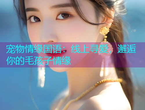 宠物情缘国语：线上寻爱，邂逅你的毛孩子情缘