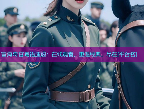 宦海奇官粤语速递：在线观看，重温经典，尽在[平台名]