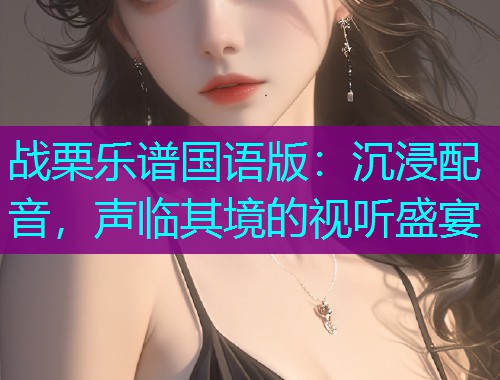战栗乐谱国语版：沉浸配音，声临其境的视听盛宴