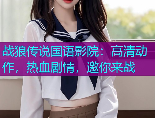 战狼传说国语影院：高清动作，热血剧情，邀你来战  第2张