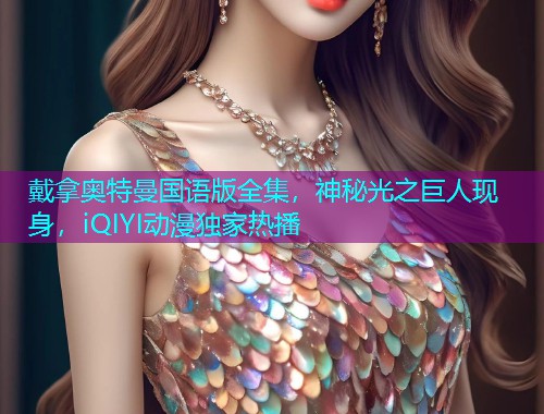 戴拿奥特曼国语版全集，神秘光之巨人现身，iQIYI动漫独家热播