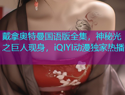 戴拿奥特曼国语版全集，神秘光之巨人现身，iQIYI动漫独家热播  第2张