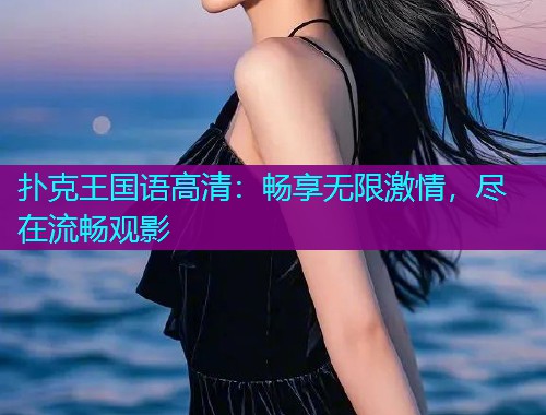 扑克王国语高清：畅享无限激情，尽在流畅观影