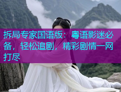 拆局专家国语版：粤语影迷必备，轻松追剧，精彩剧情一网打尽