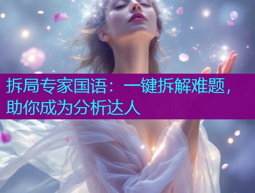 拆局专家国语：一键拆解难题，助你成为分析达人