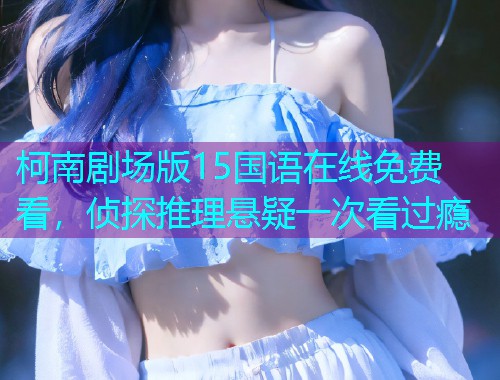 柯南剧场版15国语在线免费看，侦探推理悬疑一次看过瘾  第2张
