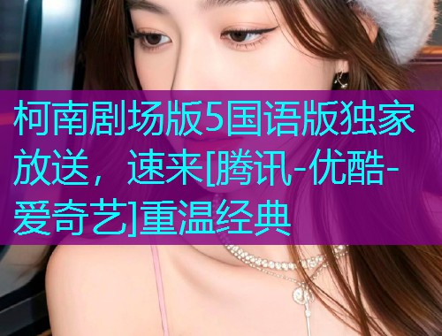 柯南剧场版5国语版独家放送，速来[腾讯-优酷-爱奇艺]重温经典  第2张
