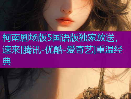 柯南剧场版5国语版独家放送，速来[腾讯-优酷-爱奇艺]重温经典