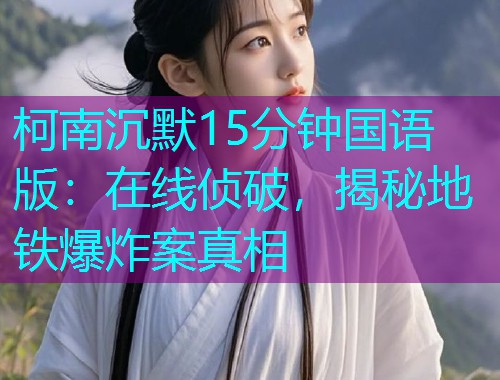 柯南沉默15分钟国语版：在线侦破，揭秘地铁爆炸案真相  第2张