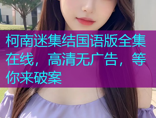 柯南迷集结国语版全集在线，高清无广告，等你来破案