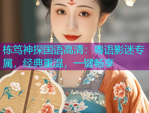 栋笃神探国语高清：粤语影迷专属，经典重温，一键畅享