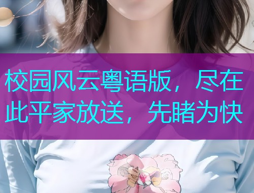 校园风云粤语版，尽在此平家放送，先睹为快