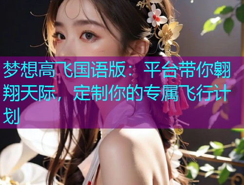 梦想高飞国语版：平台带你翱翔天际，定制你的专属飞行计划